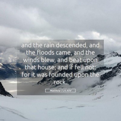Picture 05 - Matthew 7:25 ASV - and the rain descended, and the floods came, and - Bible Verse Picture