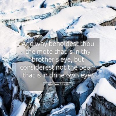 Picture 05 - Matthew 7:3 ASV - And why beholdest thou the mote that is in thy - Bible Verse Picture