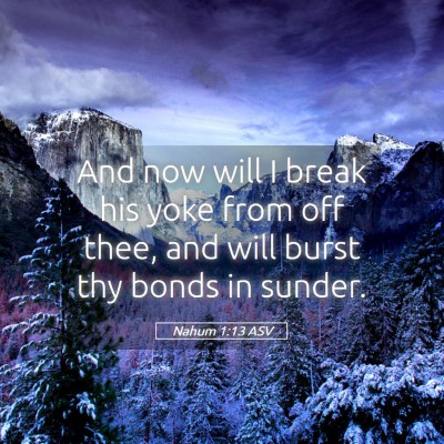 Picture 05 - Nahum 1:13 ASV - And now will I break his yoke from off thee, and - Bible Verse Picture