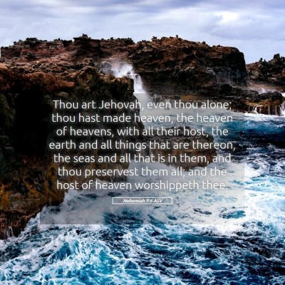 Picture 05 - Nehemiah 9:6 ASV - Thou art Jehovah, even thou alone; thou hast made - Bible Verse Picture