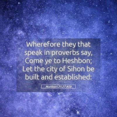 Picture 05 - Numbers 21:27 ASV - Wherefore they that speak in proverbs say, Come - Bible Verse Picture