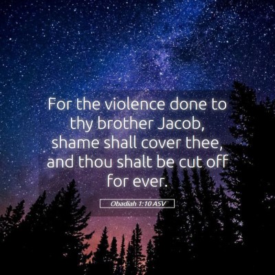 Picture 05 - Obadiah 1:10 ASV - For the violence done to thy brother Jacob, shame - Bible Verse Picture