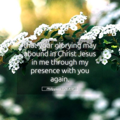 Picture 05 - Philippians 1:26 ASV - that your glorying may abound in Christ Jesus in - Bible Verse Picture