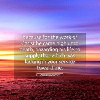 Picture 05 - Philippians 2:30 ASV - because for the work of Christ he came nigh unto - Bible Verse Picture
