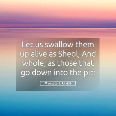 Picture 05 - Proverbs 1:12 ASV - Let us swallow them up alive as Sheol, And whole, - Bible Verse Picture