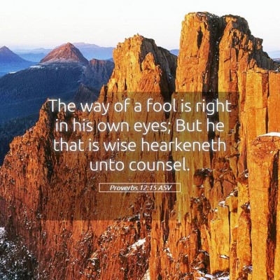 Picture 05 - Proverbs 12:15 ASV - The way of a fool is right in his own eyes; But - Bible Verse Picture