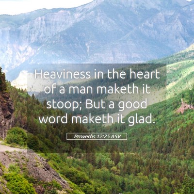 Picture 05 - Proverbs 12:25 ASV - Heaviness in the heart of a man maketh it stoop; - Bible Verse Picture