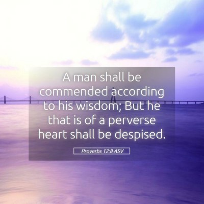 Picture 05 - Proverbs 12:8 ASV - A man shall be commended according to his wisdom; - Bible Verse Picture