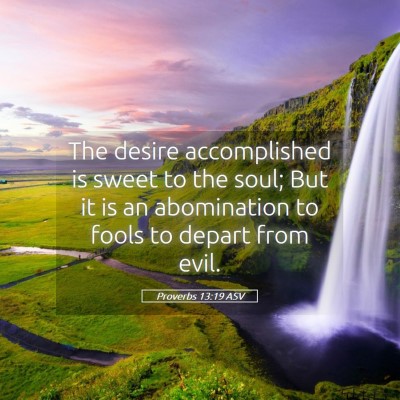 Picture 05 - Proverbs 13:19 ASV - The desire accomplished is sweet to the soul; But - Bible Verse Picture