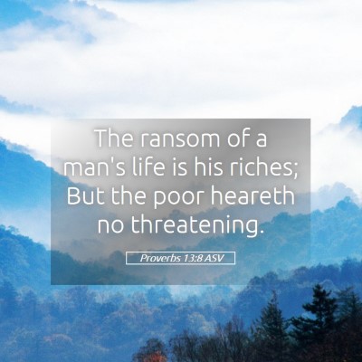Picture 05 - Proverbs 13:8 ASV - The ransom of a man's life is his riches; But the - Bible Verse Picture