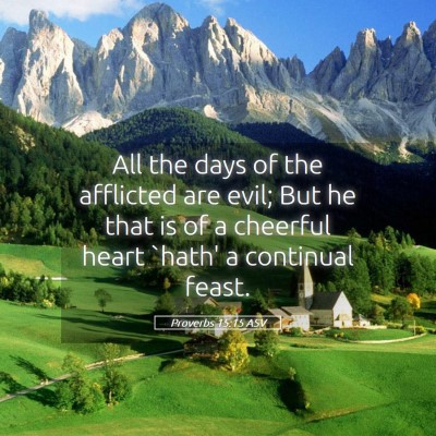 Picture 05 - Proverbs 15:15 ASV - All the days of the afflicted are evil; But he - Bible Verse Picture