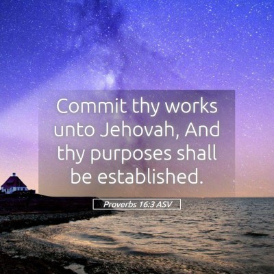 Picture 05 - Proverbs 16:3 ASV - Commit thy works unto Jehovah, And thy purposes - Bible Verse Picture