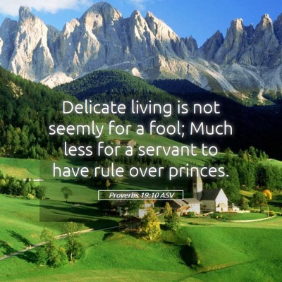 Picture 05 - Proverbs 19:10 ASV - Delicate living is not seemly for a fool; Much - Bible Verse Picture
