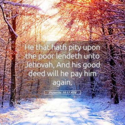 Picture 05 - Proverbs 19:17 ASV - He that hath pity upon the poor lendeth unto - Bible Verse Picture