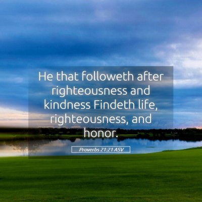 Picture 05 - Proverbs 21:21 ASV - He that followeth after righteousness and - Bible Verse Picture