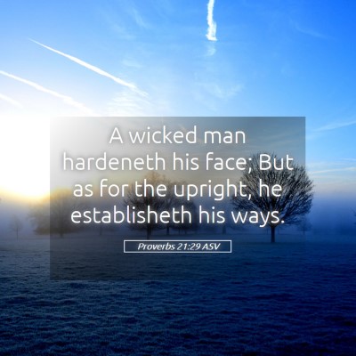Picture 05 - Proverbs 21:29 ASV - A wicked man hardeneth his face; But as for the - Bible Verse Picture