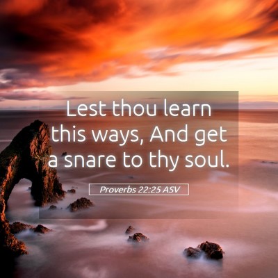 Picture 05 - Proverbs 22:25 ASV - Lest thou learn this ways, And get a snare to thy - Bible Verse Picture