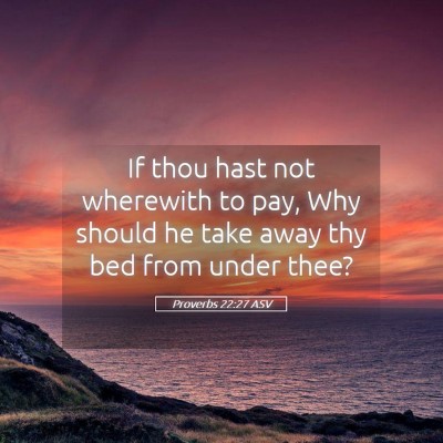Picture 05 - Proverbs 22:27 ASV - If thou hast not wherewith to pay, Why should he - Bible Verse Picture