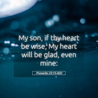 Picture 05 - Proverbs 23:15 ASV - My son, if thy heart be wise, My heart will be - Bible Verse Picture