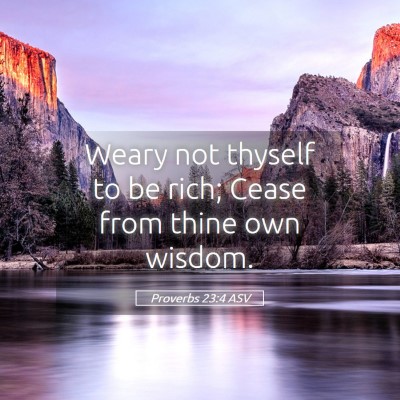 Picture 05 - Proverbs 23:4 ASV - Weary not thyself to be rich; Cease from thine - Bible Verse Picture