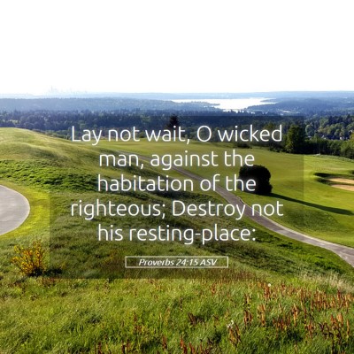 Picture 05 - Proverbs 24:15 ASV - Lay not wait, O wicked man, against the - Bible Verse Picture
