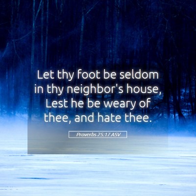 Picture 05 - Proverbs 25:17 ASV - Let thy foot be seldom in thy neighbor's house, - Bible Verse Picture