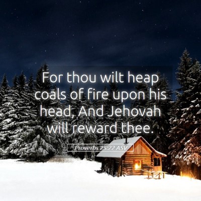 Picture 05 - Proverbs 25:22 ASV - For thou wilt heap coals of fire upon his head, - Bible Verse Picture