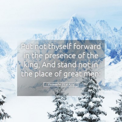 Picture 05 - Proverbs 25:6 ASV - Put not thyself forward in the presence of the - Bible Verse Picture