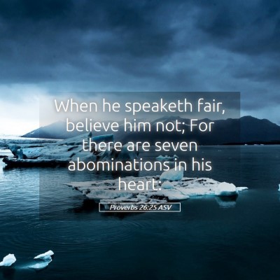 Picture 05 - Proverbs 26:25 ASV - When he speaketh fair, believe him not; For there - Bible Verse Picture