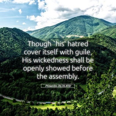 Picture 05 - Proverbs 26:26 ASV - Though `his' hatred cover itself with guile, His - Bible Verse Picture