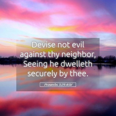 Picture 05 - Proverbs 3:29 ASV - Devise not evil against thy neighbor, Seeing he - Bible Verse Picture