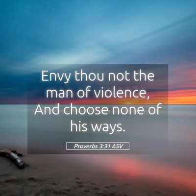 Picture 05 - Proverbs 3:31 ASV - Envy thou not the man of violence, And choose - Bible Verse Picture