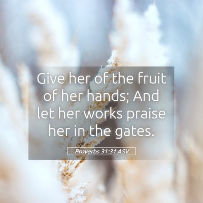 Picture 05 - Proverbs 31:31 ASV - Give her of the fruit of her hands; And let her - Bible Verse Picture