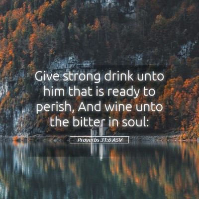 Picture 05 - Proverbs 31:6 ASV - Give strong drink unto him that is ready to - Bible Verse Picture