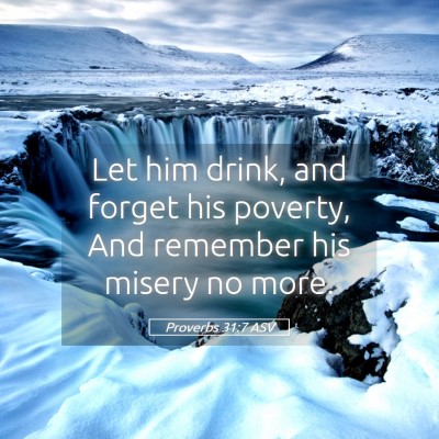 Picture 05 - Proverbs 31:7 ASV - Let him drink, and forget his poverty, And - Bible Verse Picture