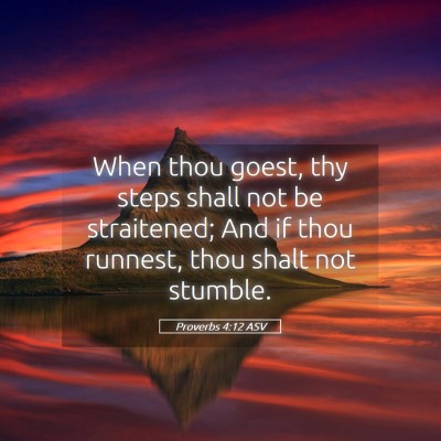 Picture 05 - Proverbs 4:12 ASV - When thou goest, thy steps shall not be - Bible Verse Picture
