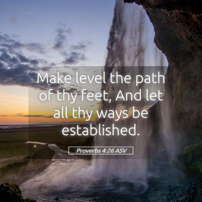 Picture 05 - Proverbs 4:26 ASV - Make level the path of thy feet, And let all thy - Bible Verse Picture