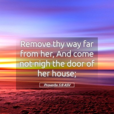 Picture 05 - Proverbs 5:8 ASV - Remove thy way far from her, And come not nigh - Bible Verse Picture
