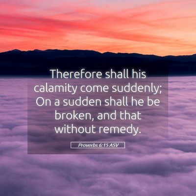 Picture 05 - Proverbs 6:15 ASV - Therefore shall his calamity come suddenly; On a - Bible Verse Picture