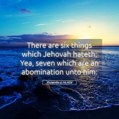 Picture 05 - Proverbs 6:16 ASV - There are six things which Jehovah hateth; Yea, - Bible Verse Picture