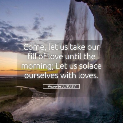 Picture 05 - Proverbs 7:18 ASV - Come, let us take our fill of love until the - Bible Verse Picture