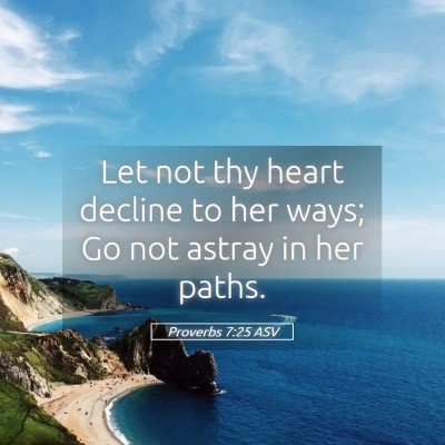 Picture 05 - Proverbs 7:25 ASV - Let not thy heart decline to her ways; Go not - Bible Verse Picture