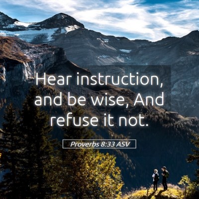 Picture 05 - Proverbs 8:33 ASV - Hear instruction, and be wise, And refuse it - Bible Verse Picture