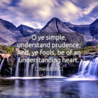 Picture 05 - Proverbs 8:5 ASV - O ye simple, understand prudence; And, ye fools, - Bible Verse Picture