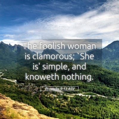 Picture 05 - Proverbs 9:13 ASV - The foolish woman is clamorous; `She is' simple, - Bible Verse Picture