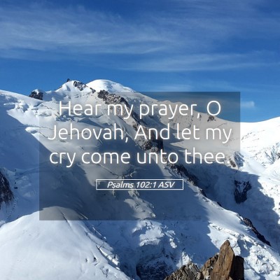 Picture 05 - Psalms 102:1 ASV - Hear my prayer, O Jehovah, And let my cry come - Bible Verse Picture