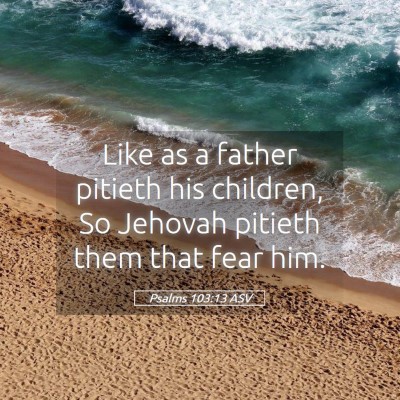 Picture 05 - Psalms 103:13 ASV - Like as a father pitieth his children, So Jehovah - Bible Verse Picture