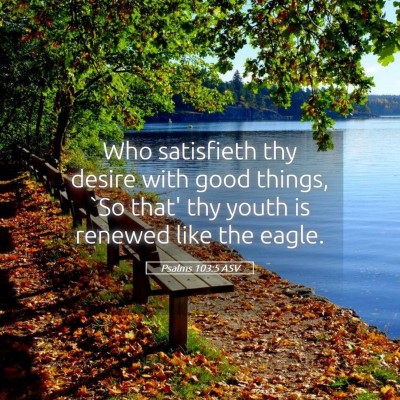 Picture 05 - Psalms 103:5 ASV - Who satisfieth thy desire with good things, `So - Bible Verse Picture
