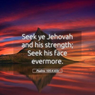 Picture 05 - Psalms 105:4 ASV - Seek ye Jehovah and his strength; Seek his face - Bible Verse Picture