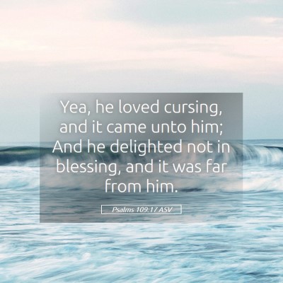 Picture 05 - Psalms 109:17 ASV - Yea, he loved cursing, and it came unto him; And - Bible Verse Picture